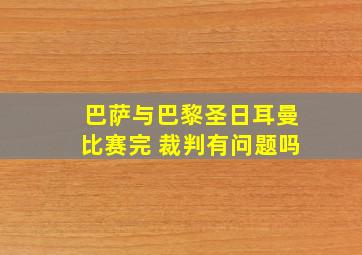 巴萨与巴黎圣日耳曼比赛完 裁判有问题吗